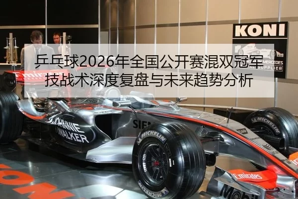 乒乓球2026年全国公开赛混双冠军技战术深度复盘与未来趋势分析